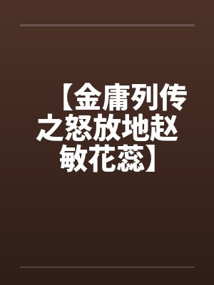 【金庸列传之怒放地赵敏花蕊】笔趣阁无弹窗封面
