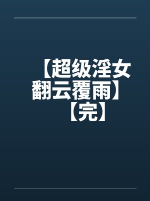 【超级淫女翻云覆雨】【完】笔趣阁无弹窗封面