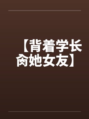 【背着学长肏她女友】笔趣阁无弹窗封面