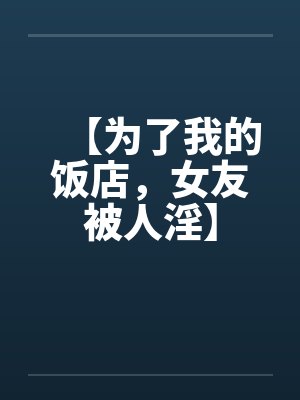 【为了我的饭店，女友被人淫】by佚名封面