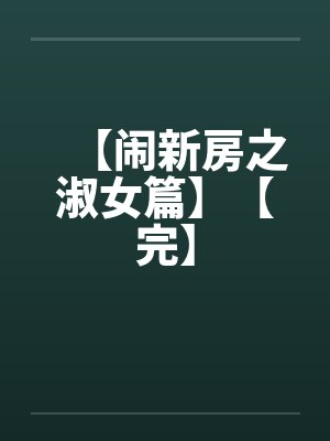 【闹新房之淑女篇】【完】by佚名笔趣阁无弹窗封面