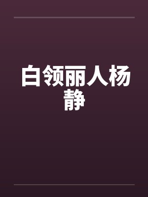 白领丽人杨静笔趣阁无弹窗封面