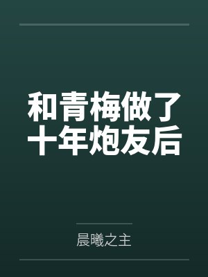 和青梅做了十年炮友后by晨曦之主笔趣阁无弹窗封面
