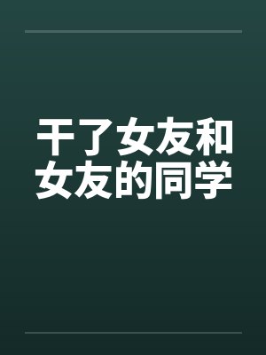 干了女友和女友的同学by佚名笔趣阁无弹窗封面