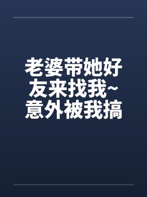 老婆带她好友来找我~意外被我搞上了封面