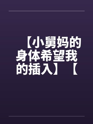 【小舅妈的身体希望我的插入】【完】笔趣阁无弹窗封面