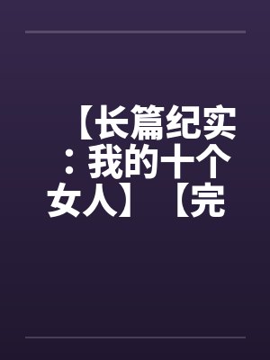 【长篇纪实：我的十个女人】【完】by佚名封面