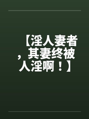 【淫人妻者，其妻终被人淫啊！】【完】封面