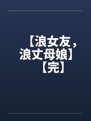 【浪女友，浪丈母娘】【完】by佚名笔趣阁无弹窗封面