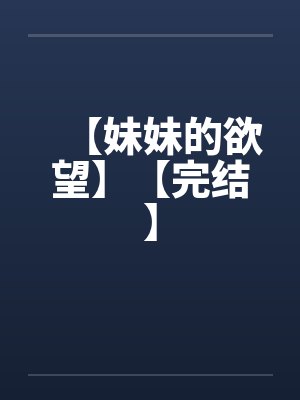 【妹妹的欲望】【完结】by佚名笔趣阁无弹窗封面