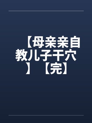 【母亲亲自教儿子干穴】【完】笔趣阁无弹窗封面