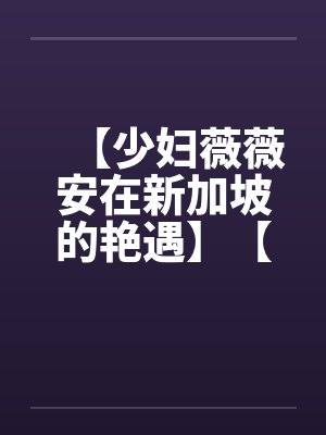 【少妇薇薇安在新加坡的艳遇】【完】by佚名笔趣阁无弹窗封面