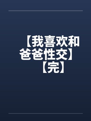 【我喜欢和爸爸性交】【完】笔趣阁无弹窗封面