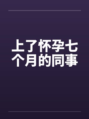 上了怀孕七个月的同事笔趣阁无弹窗封面