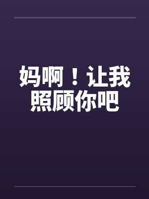 妈啊！让我照顾你吧by佚名笔趣阁无弹窗封面