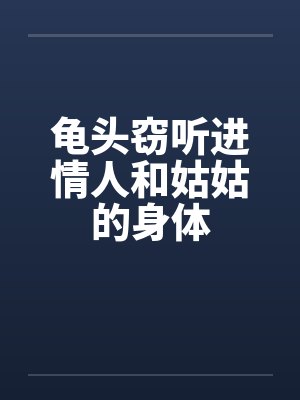 龟头窃听进情人和姑姑的身体封面