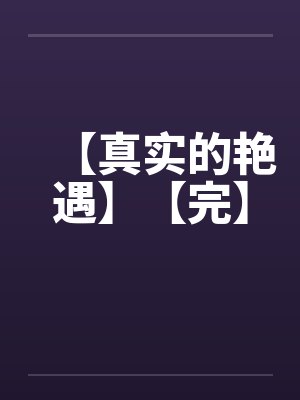 【真实的艳遇】【完】笔趣阁无弹窗封面