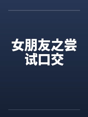 女朋友之尝试口交by佚名封面