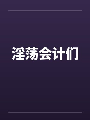 淫荡会计们笔趣阁无弹窗封面
