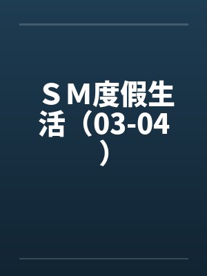 ＳＭ度假生活（03-04）笔趣阁无弹窗封面