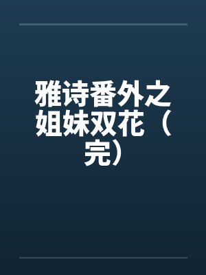 雅诗番外之姐妹双花（完）by佚名封面
