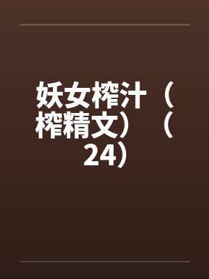 妖女榨汁（榨精文）（24）笔趣阁无弹窗封面