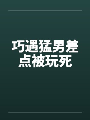 巧遇猛男差点被玩死封面