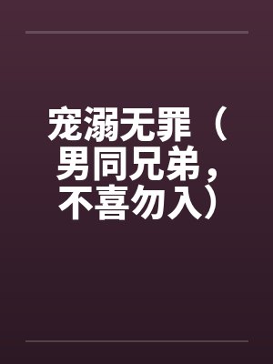 宠溺无罪（男同兄弟，不喜勿入）一笔趣阁无弹窗封面