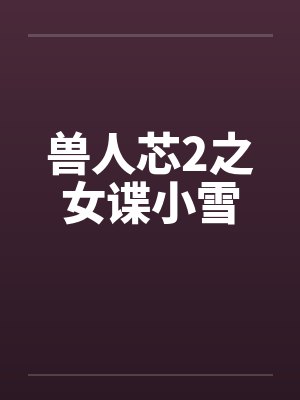 兽人芯2之女谍小雪笔趣阁无弹窗封面