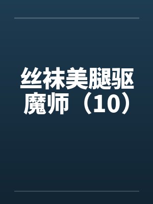 丝袜美腿驱魔师（10）笔趣阁无弹窗封面