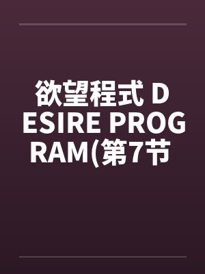 欲望程式 DESIRE PROGRAM(第7节 完)by佚名封面