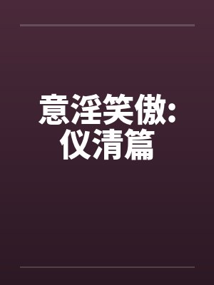 意淫笑傲:仪清篇笔趣阁无弹窗封面