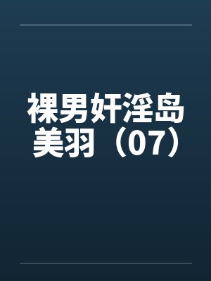 裸男奸淫岛美羽（07）by佚名封面