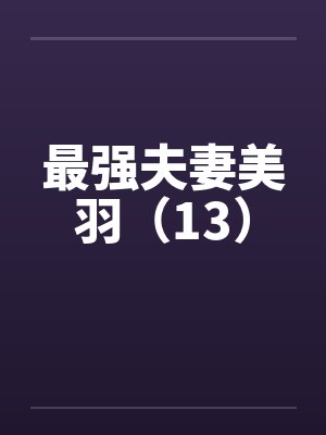 最强夫妻美羽（13）笔趣阁无弹窗封面