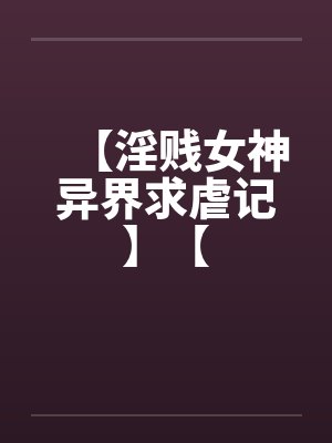 【淫贱女神异界求虐记】【封面