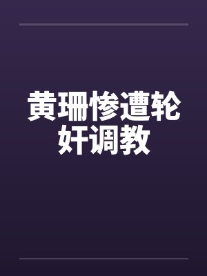 黄珊惨遭轮奸调教笔趣阁无弹窗封面