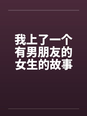 我上了一个有男朋友的女生的故事（正文+续）by佚名笔趣阁无弹窗封面