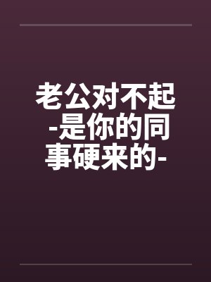 老公对不起 -是你的同事硬来的-我也不想这样子封面