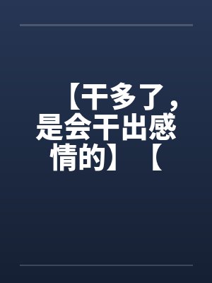 【干多了，是会干出感情的】【笔趣阁无弹窗封面
