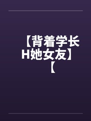 【背着学长H她女友】【笔趣阁无弹窗封面