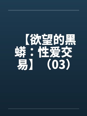 【欲望的黑蟒：性爱交易】（03）【by佚名封面