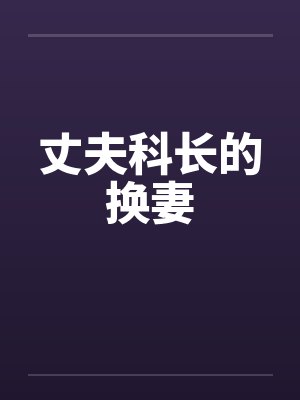 丈夫科长的换妻笔趣阁无弹窗封面