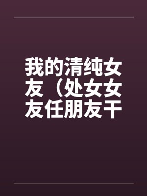 我的清纯女友（处女女友任朋友干）（图文）by佚名封面