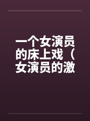一个女演员的床上戏（女演员的激情戏）by佚名封面