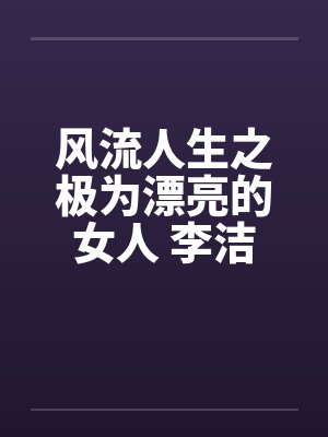 风流人生之极为漂亮的女人 李洁笔趣阁无弹窗封面