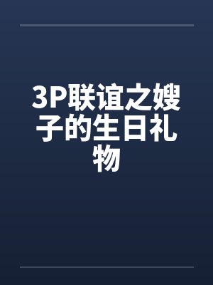 3P联谊之嫂子的生日礼物笔趣阁无弹窗封面