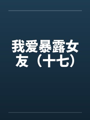 我爱暴露女友（十七）by佚名笔趣阁无弹窗封面