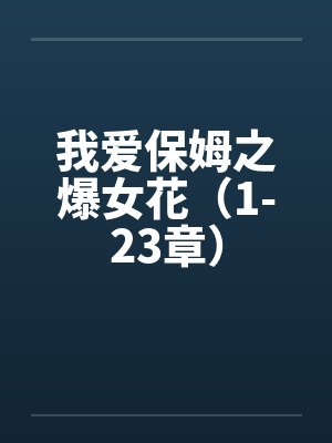 我爱保姆之爆女花（1-23章）笔趣阁无弹窗封面