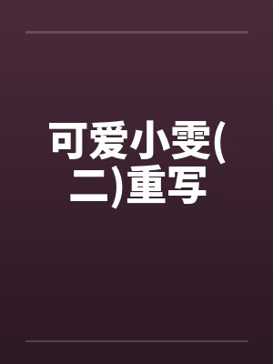 可爱小雯(二)重写by佚名笔趣阁无弹窗封面