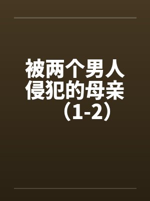 被两个男人侵犯的母亲（1-2）by佚名笔趣阁无弹窗封面